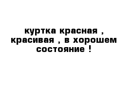 куртка красная , красивая , в хорошем состояние !